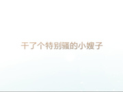 广东小鲜肉系列之干了个特别骚的小嫂子
