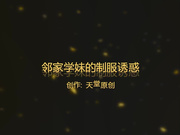 天堂原创系列第三季-98年白嫩漂亮的邻家学妹制服诱惑,干完一次妹子累的睡着了趁机又操了一次,毛毛稀少,全程国语!