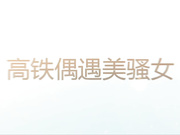 呆哥高铁上艳遇的极品淫荡美女下车后就带去酒店一顿狂艹 干的太猛受不了