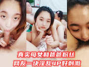 真实母女和爸爸粉丝网友一块淫乱4P好刺激