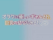 [GB][Queen Bee]オタクに優しいギャルとか、巨乳の幼なじみとか
